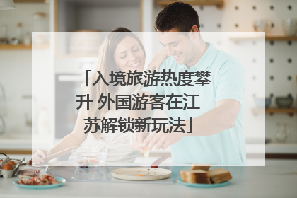 入境旅游热度攀升 外国游客在江苏解锁新玩法
