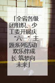 全省各级团组织、少工委开展庆“六一”主题系列活动 欢乐伴成长 筑梦向未来