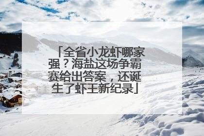 全省小龙虾哪家强？海盐这场争霸赛给出答案，还诞生了虾王新纪录