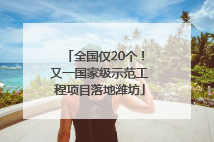 全国仅20个！又一国家级示范工程项目落地潍坊