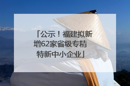 公示！福建拟新增62家省级专精特新中小企业