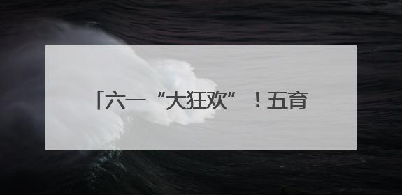 六一“大狂欢”！五育融合奏响成长欢乐曲