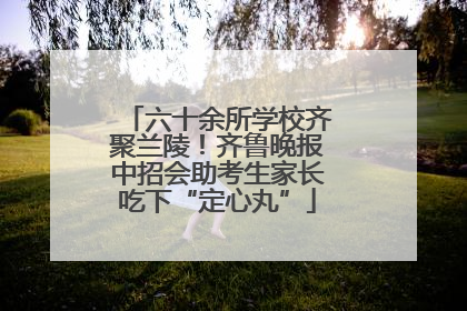 六十余所学校齐聚兰陵！齐鲁晚报中招会助考生家长吃下“定心丸”