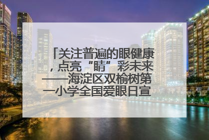 关注普遍的眼健康，点亮“睛”彩未来——海淀区双榆树第一小学全国爱眼日宣传教育活动
