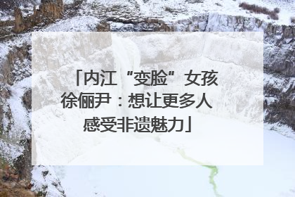 内江“变脸”女孩徐俪尹：想让更多人感受非遗魅力