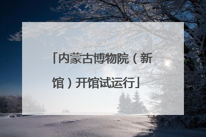 内蒙古博物院（新馆）开馆试运行