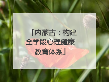 内蒙古：构建全学段心理健康教育体系