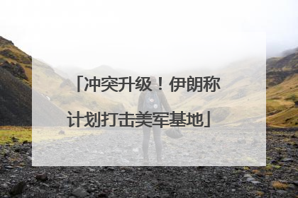 冲突升级！伊朗称计划打击美军基地