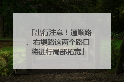 出行注意！通顺路、右堤路这两个路口将进行局部拓宽