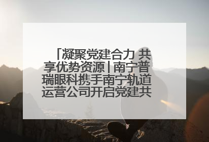 凝聚党建合力 共享优势资源│南宁普瑞眼科携手南宁轨道运营公司开启党建共建新篇章