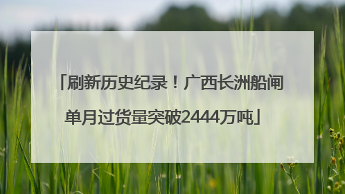 刷新历史纪录！广西长洲船闸单月过货量突破2444万吨