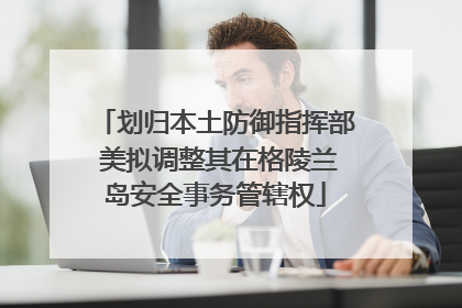 划归本土防御指挥部 美拟调整其在格陵兰岛安全事务管辖权