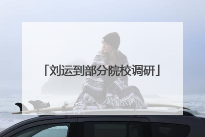 刘运到部分院校调研
