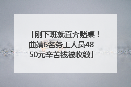 刚下班就直奔赌桌！曲靖6名务工人员4850元辛苦钱被收缴