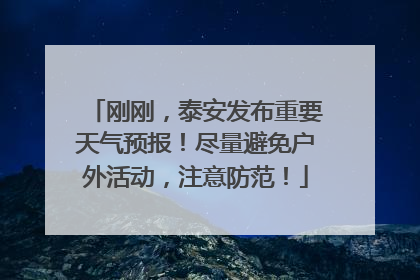 刚刚，泰安发布重要天气预报！尽量避免户外活动，注意防范！