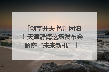 创享开天 智汇团泊！天津静海这场发布会解密“未来新机”