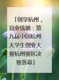 创享杭州，宜业钱塘：第九届中国杭州大学生创业大赛杭州赛区决赛落幕