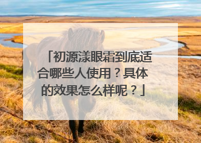 初源漾眼霜到底适合哪些人使用？具体的效果怎么样呢？