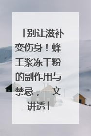 别让滋补变伤身！蜂王浆冻干粉的副作用与禁忌，一文讲透