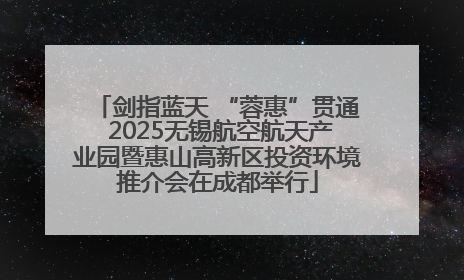 剑指蓝天 “蓉惠”贯通 2025无锡航空航天产业园暨惠山高新区投资环境推介会在成都举行