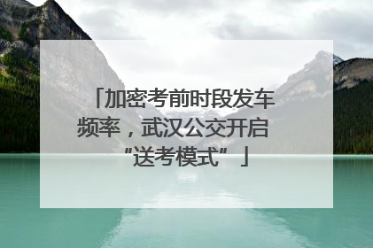 加密考前时段发车频率，武汉公交开启“送考模式”