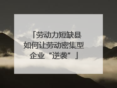 劳动力短缺县 如何让劳动密集型企业“逆袭”