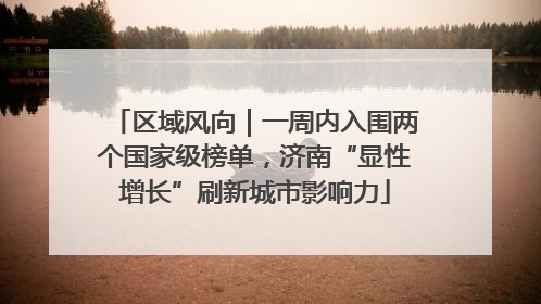 区域风向｜一周内入围两个国家级榜单，济南“显性增长”刷新城市影响力