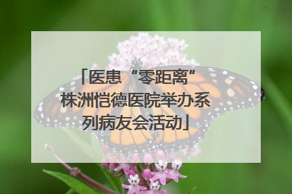 医患“零距离” 株洲恺德医院举办系列病友会活动