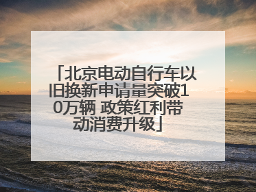 北京电动自行车以旧换新申请量突破10万辆 政策红利带动消费升级