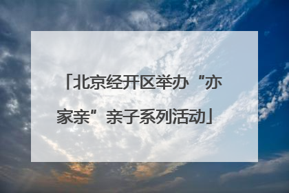北京经开区举办“亦家亲”亲子系列活动