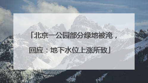 北京一公园部分绿地被淹，回应：地下水位上涨所致