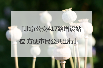 北京公交417路增设站位 方便市民公共出行