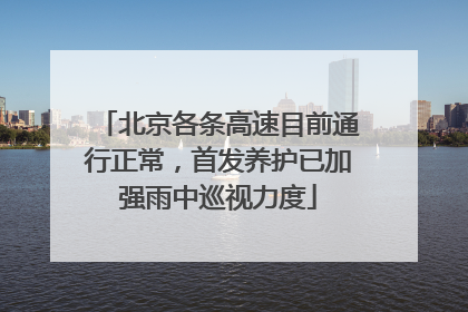 北京各条高速目前通行正常，首发养护已加强雨中巡视力度