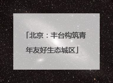 北京：丰台构筑青年友好生态城区