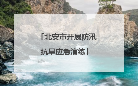 北安市开展防汛抗旱应急演练