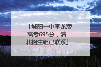 城阳一中李龙潜高考695分，清北招生组已联系