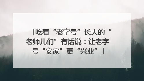 吃着“老字号”长大的“老师儿们”有话说：让老字号“安家”更“兴业”