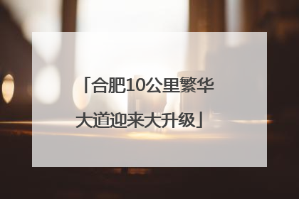 合肥10公里繁华大道迎来大升级