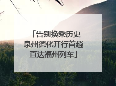 告别换乘历史 泉州德化开行首趟直达福州列车