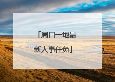 周口一地最新人事任免
