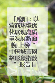 咸阳：以营商环境优化展现高质量发展新面貌 上榜“中国城市网络形象指数”报告