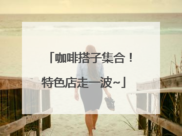 咖啡搭子集合！特色店走一波~