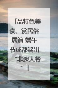 品特色美食、赏民俗展演 端午节成都端出“非遗大餐”