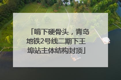 啃下硬骨头，青岛地铁2号线二期下王埠站主体结构封顶