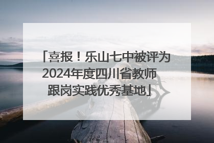 喜报！乐山七中被评为2024年度四川省教师跟岗实践优秀基地