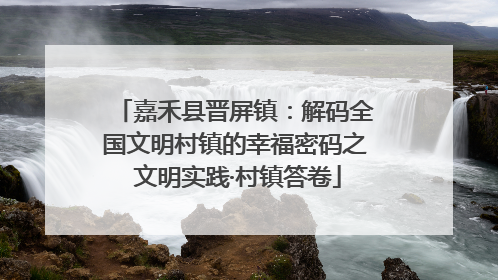 嘉禾县晋屏镇：解码全国文明村镇的幸福密码之 文明实践·村镇答卷