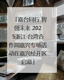 嘉台同行 智创未来 2025浙江·台湾合作周嘉兴专场活动在嘉兴经开区启幕
