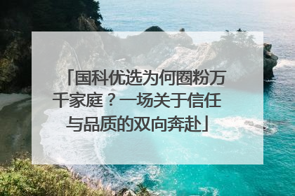 国科优选为何圈粉万千家庭？一场关于信任与品质的双向奔赴