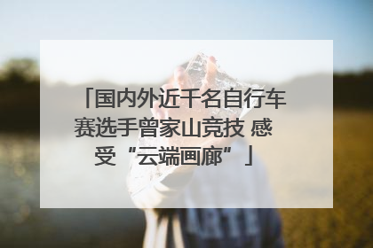 国内外近千名自行车赛选手曾家山竞技 感受“云端画廊”