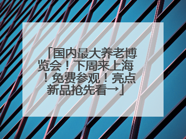 国内最大养老博览会！下周来上海！免费参观！亮点新品抢先看→